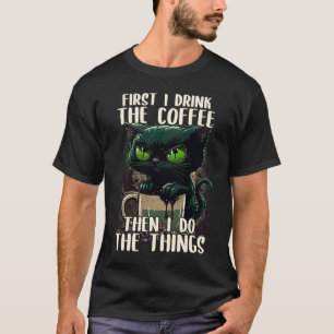 First I Do The Coffee Coffee & Sarcastic Cat Grump T-Shirt