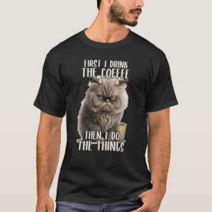 First I Do The Coffee Coffee & Sarcastic Cat Grump T-Shirt
