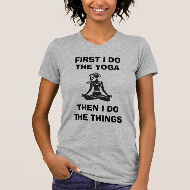 "First I do the yoga, then I do the things." T-Shirt (Front)