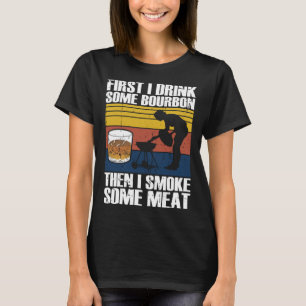 First I Drink Bourbon Than I Smoke Meat Whiskey Sm T-Shirt