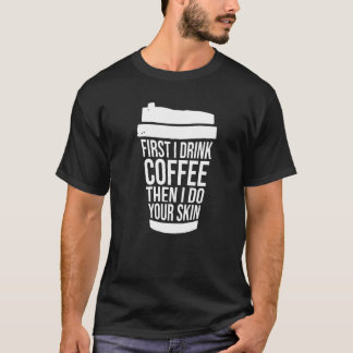 First I Drink Coffee Than I Treat Your Skin 1 T-Shirt