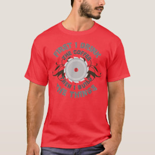 First I Drink Coffee Then I Build The Things s T-Shirt