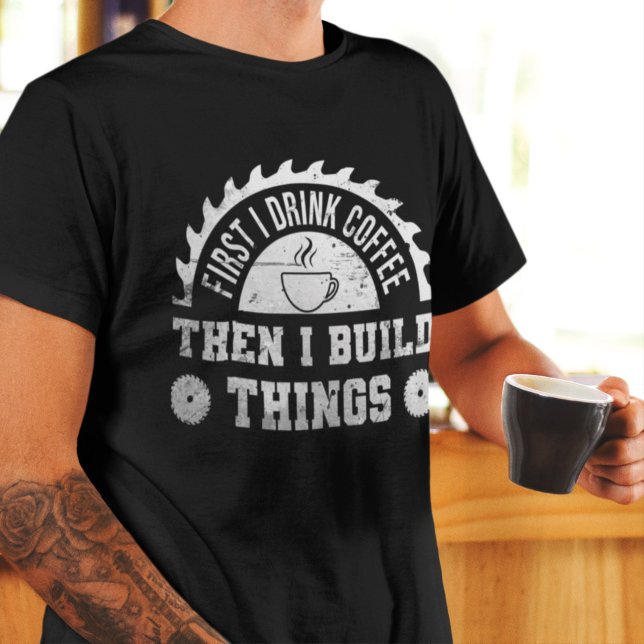 First I Drink Coffee Then I Build Things carpenter T-Shirt (Creator Uploaded)