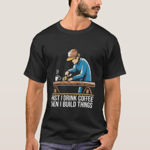 First I Drink Coffee Then I Build Things Funny Woo T-Shirt