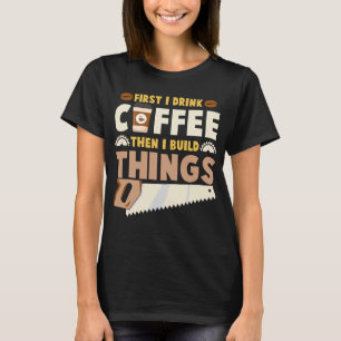 first i drink coffee then i build things T-Shirt