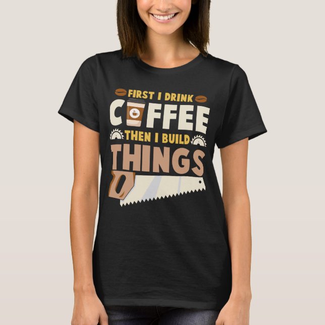 first i drink coffee then i build things T-Shirt (Front)