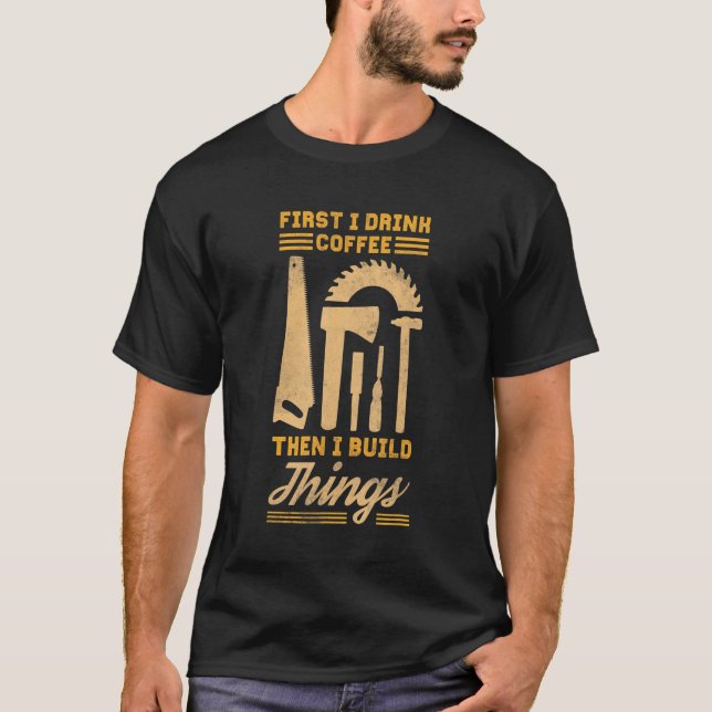 First I Drink Coffee Then I Build Things T-Shirt (Front)