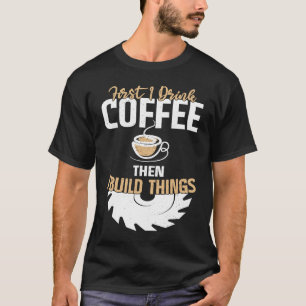 First I Drink Coffee Then I Build Things u2013 Woo T-Shirt