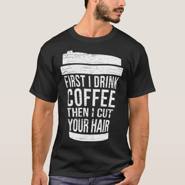 First I drink Coffee then I cut your hair hairstyl T-Shirt (Front)