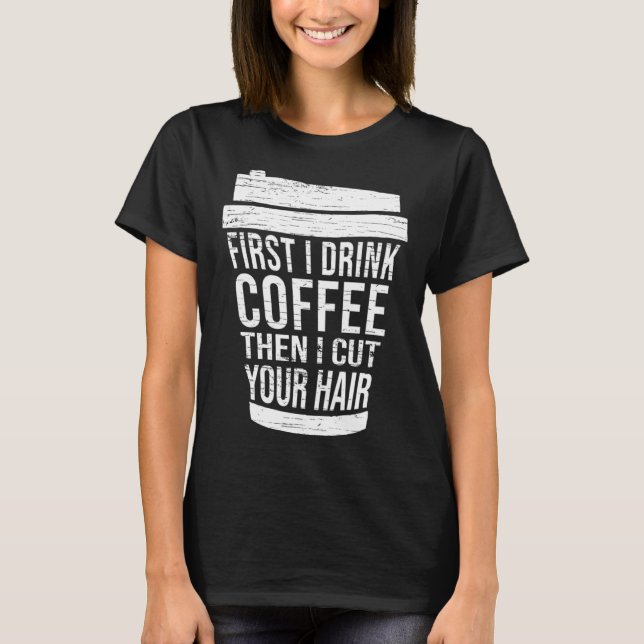 First I drink Coffee then I cut your hair hairstyl T-Shirt (Front)
