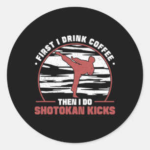 First I Drink Coffee Then I Do Shotokan Kicks Awes Classic Round Sticker