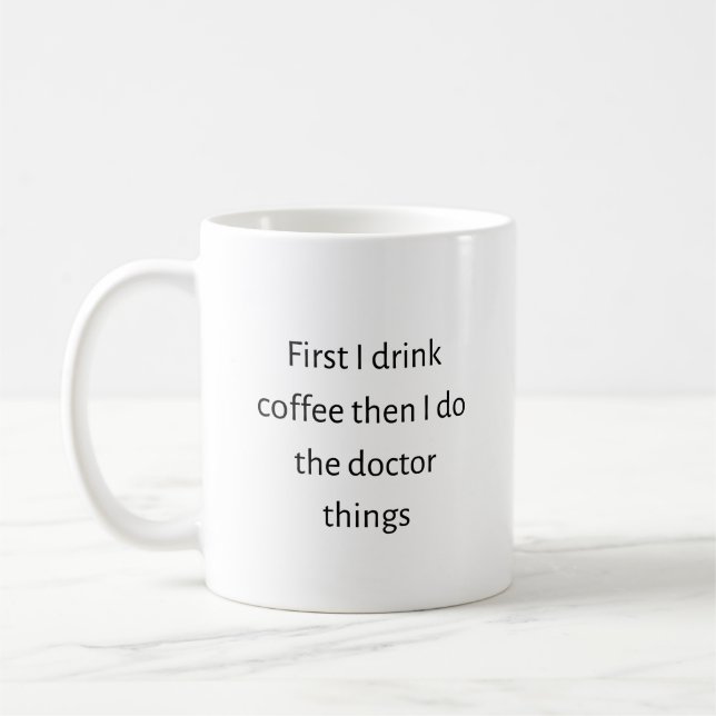 First I drink coffee then I do the doctor things Mug (Left)