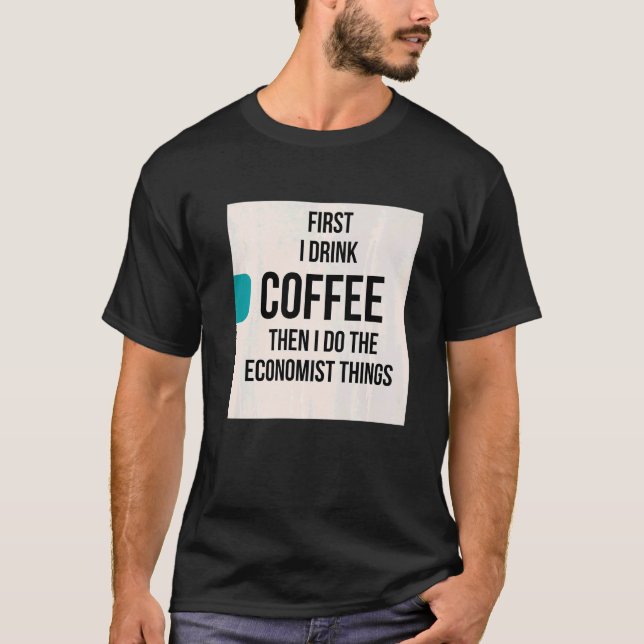 First I drink coffee then I do the economist thing T-Shirt (Front)