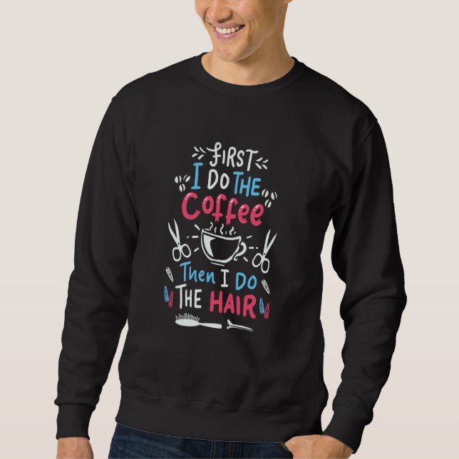 First I drink coffee then I do the hair  hairdress Sweatshirt (Front)