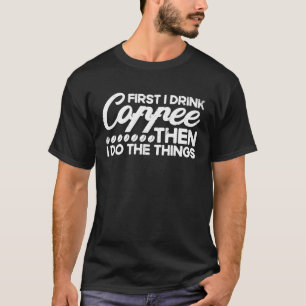 First I Drink Coffee Then I Do The Things Barista T-Shirt