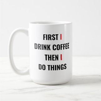 First I Drink Coffee Then I Do Things – Funny Coff Coffee Mug