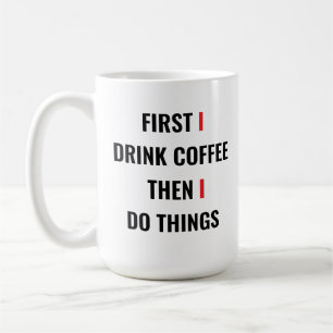 First I Drink Coffee Then I Do Things – Funny Coff Mug