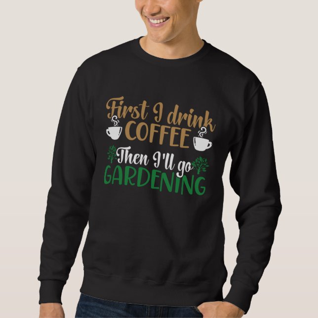 First I Drink Coffee Then I ll Go Gardening Plant  Sweatshirt (Front)