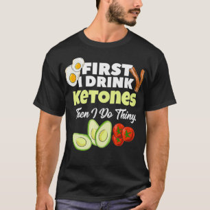 First I Drink Ketones Ketogenic Keto diet Fitness T-Shirt