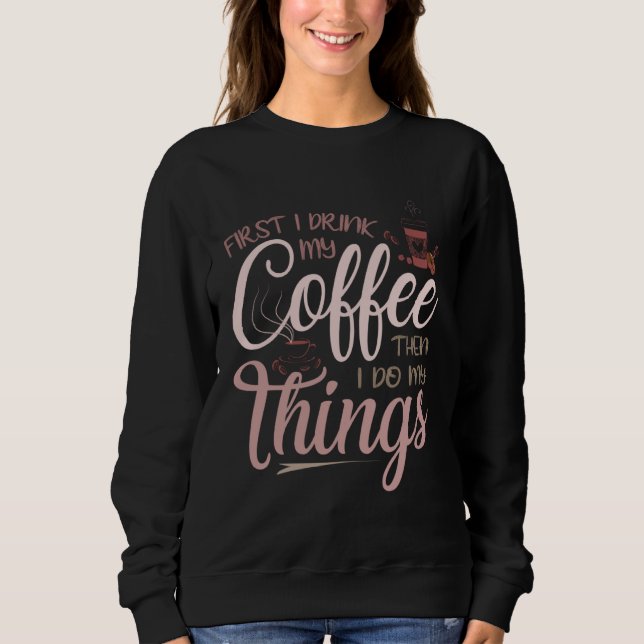 First I Drink My Coffee Sweatshirt (Front)