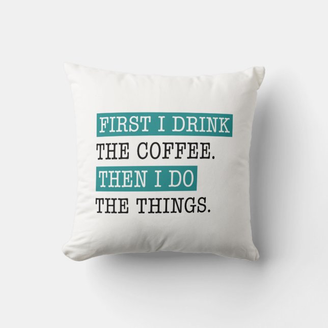 First I Drink The Coffee Cushion (Front)