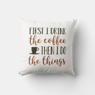 First I Drink The Coffee Cushion