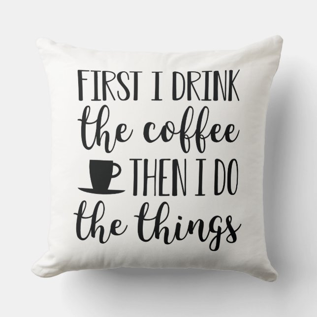 First I Drink The Coffee Cushion (Front)