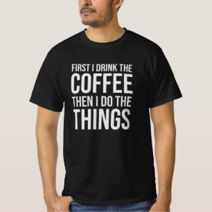 First I Drink The Coffee - humour coffee lover T-Shirt