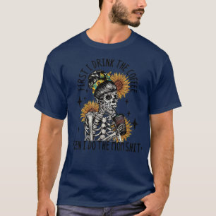 First I drink the Coffee Mom Skeleton Sunflower T T-Shirt