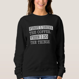First I Drink The Coffee Sweatshirt