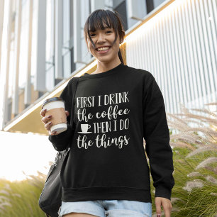 First I Drink The Coffee Sweatshirt