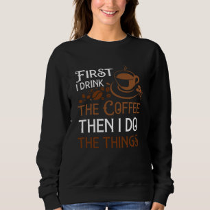 First i Drink the Coffee Sweatshirt