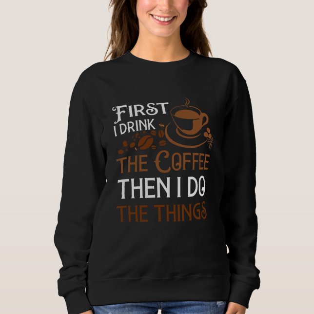 First i Drink the Coffee Sweatshirt (Front)