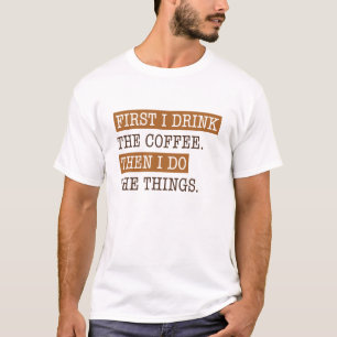 First I Drink The Coffee T-Shirt