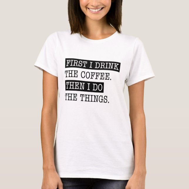 First I Drink The Coffee T-Shirt (Front)