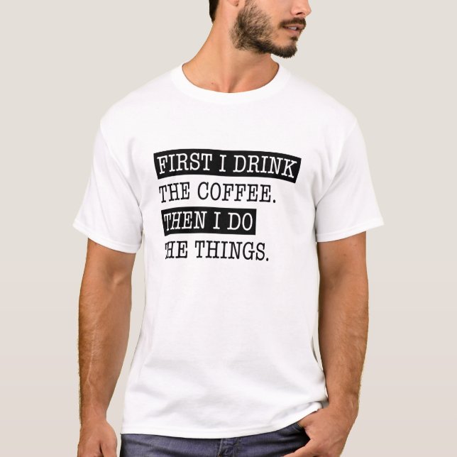 First I Drink The Coffee T-Shirt (Front)