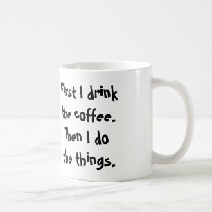 First I drink the coffee. Then I do  the things. Coffee Mug