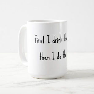 First I drink the coffee, then I do the things. Coffee Mug