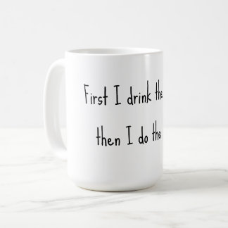 First I drink the coffee, then I do the things. Coffee Mug