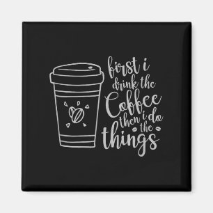 First I Drink The Coffee Then I Do The Things Funn Magnet
