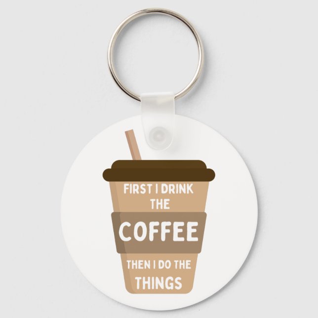 First I Drink the Coffee Then I Do the Things Key Ring (Front)