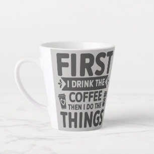 First I Drink The Coffee Then I Do The Things Latte Mug