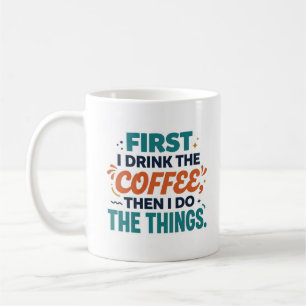 First I Drink the Coffee Then I Do the Things Mug