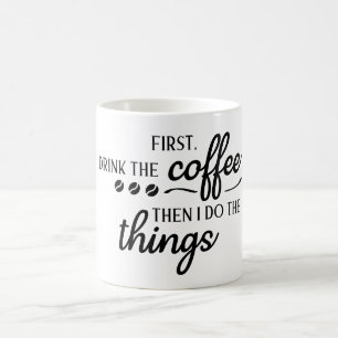 First I Drink the Coffee Then I Do the Things  Mug