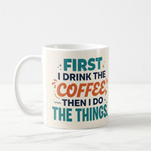 First I Drink the Coffee Then I Do the Things Mug