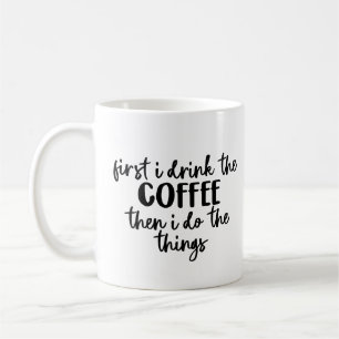 First I Drink the Coffee Then I Do The Things Mug