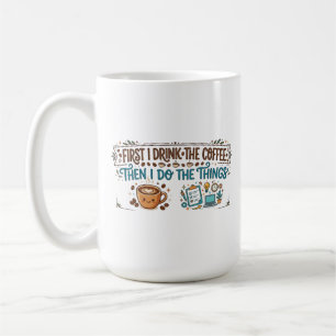 First I Drink The Coffee Then I Do The Things Mug