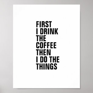 FIRST I DRINK  THE COFFEE THEN I DO THE THINGS POSTER