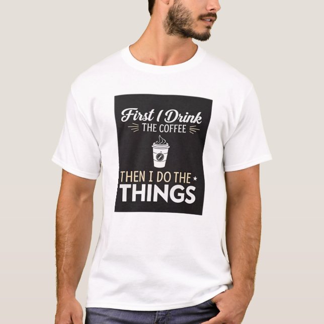 First I drink the coffee, then I do the things T-Shirt (Front)