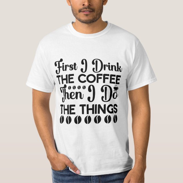 First I Drink The Coffee Then I Do The Things Tee (Front)